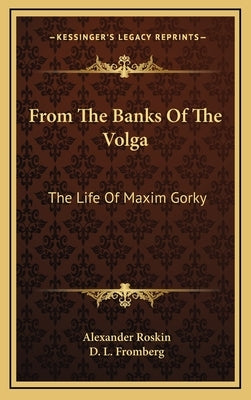 From The Banks Of The Volga: The Life Of Maxim Gorky by Roskin, Alexander