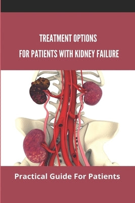Treatment Options For Patients With Kidney Failure: Practical Guide For Patients: Pros And Cons Of Kidney Transplant by Bazinet, Frances