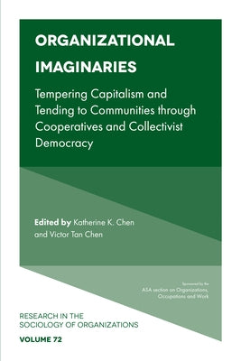 Organizational Imaginaries: Tempering Capitalism and Tending to Communities Through Cooperatives and Collectivist Democracy by Chen, Katherine K.