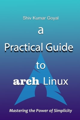 A Practical Guide to Arch Linux by Goyal, Shiv Kumar