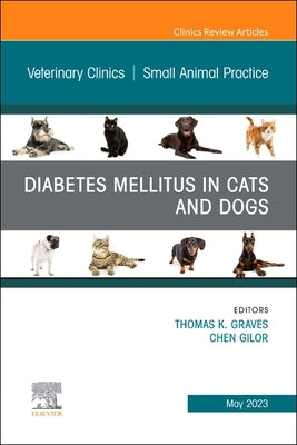 Diabetes Mellitus in Cats and Dogs, an Issue of Veterinary Clinics of North America: Small Animal Practice: Volume 53-3 by Graves, Thomas K.