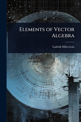 Elements of Vector Algebra by Silberstein, Ludwik