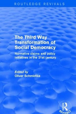 Revival: The Third Way Transformation of Social Democracy (2002): Normative Claims and Policy Initiatives in the 21st Century by Schmidtke, Oliver
