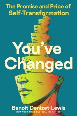 You've Changed: The Promise and Price of Self-Transformation by Denizet-Lewis, Benoit