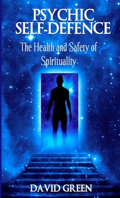 Psychic Self Defence: The Health and Safety of Spirituality by Green, David