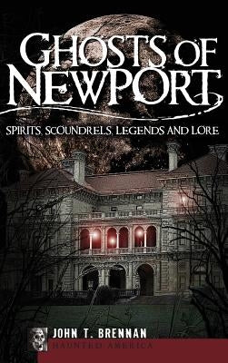 Ghosts of Newport: Spirits, Scoundrels, Legends and Lore by Brennan, John T.