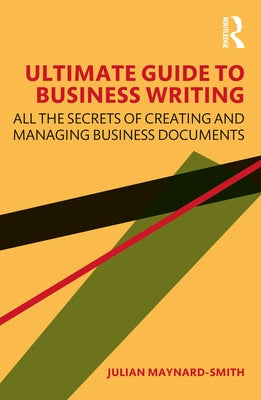 Ultimate Guide to Business Writing: All the Secrets of Creating and Managing Business Documents by Maynard-Smith, Julian