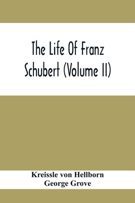 The Life Of Franz Schubert (Volume Ii) by Von Hellborn, Kreissle