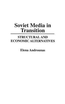 Soviet Media in Transition: Structural and Economic Alternatives by Androunas, Elena