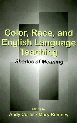 Color, Race, and English Language Teaching: Shades of Meaning by Curtis, Andy