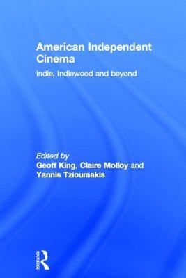 American Independent Cinema: indie, indiewood and beyond by King, Geoff