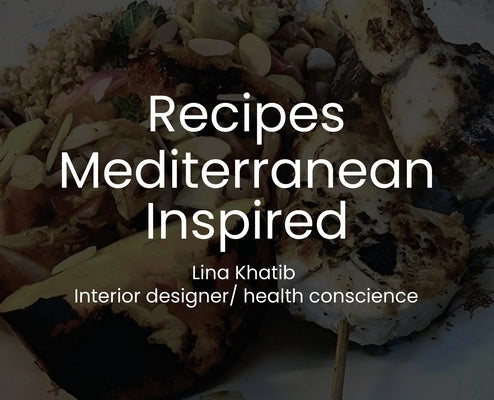 Recipes Mediterranean Inspired: Cuisine by Khatib, Lina
