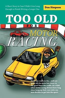 Too Old for Motor Racing: A Short Story in Case I Didn't Live Long Enough to Finish Writing a Longer One by Simpson, Don