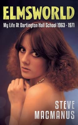Elmsworld: My Life at Dartington Hall School 1963 -1971 by MacManus, Steve