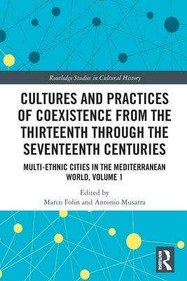Cultures and Practices of Coexistence from the Thirteenth Through the Seventeenth Centuries: Multi-Ethnic Cities in the Mediterranean World, Volume 1 by Folin, Marco