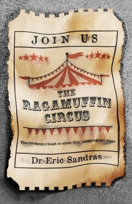 The Ragamuffin Circus, What the margins teach us about God, ourselves, and others by Sandras, Eric