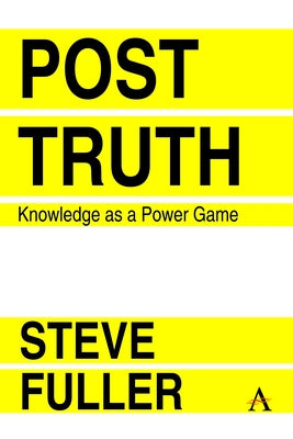 Post-Truth: Knowledge as a Power Game by Fuller, Steve