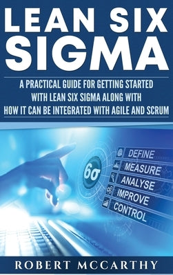 Lean Six Sigma: A Practical Guide for Getting Started with Lean Six Sigma along with How It Can Be Integrated with Agile and Scrum by McCarthy, Robert