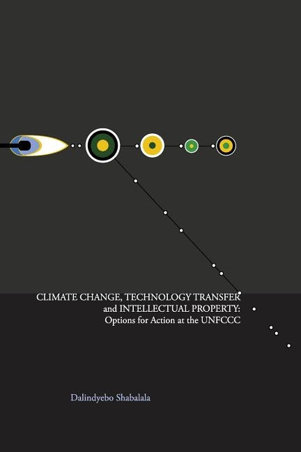 Climate Change, Technology Transfer and Intellectual Property: Options for Action at the UNFCCC by Shabalala, Dalindyebo B.