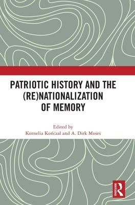 Patriotic History and the (Re)Nationalization of Memory by Kończal, Kornelia