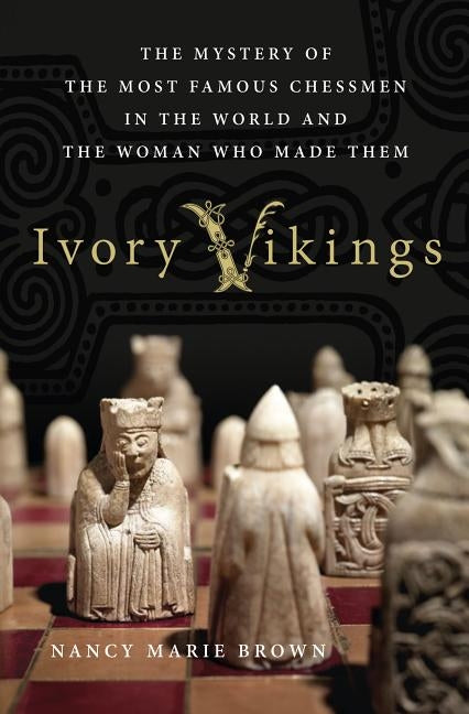 Ivory Vikings: The Mystery of the Most Famous Chessmen in the World and the Woman Who Made Them: The Mystery of the Most Famous Chessmen in the World by Brown, Nancy Marie