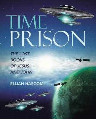 Time Prison: The Lost Books of Jesus and John by Hascom, Elijah
