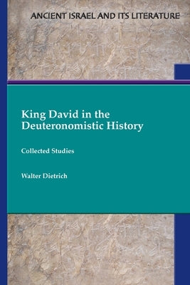 King David in the Deuteronomistic History: Collected Studies by Dietrich, Walter