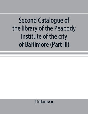 Second catalogue of the library of the Peabody Institute of the city of Baltimore, including the additions made since 1882 (Part III) E-G by Unknown