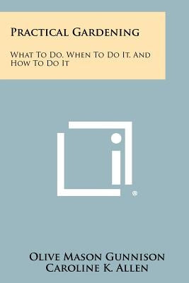 Practical Gardening: What to Do, When to Do It, and How to Do It by Gunnison, Olive Mason