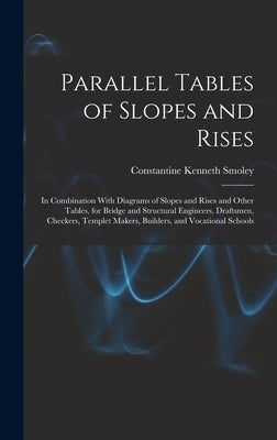 Parallel Tables of Slopes and Rises: In Combination With Diagrams of Slopes and Rises and Other Tables, for Bridge and Structural Engineers, Draftsmen by Smoley, Constantine Kenneth