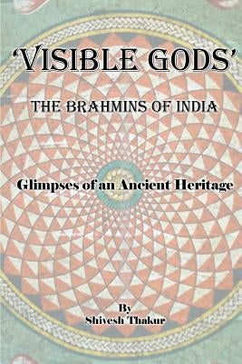 Visible Gods: The Brahmins of India by Thakur, Shivesh