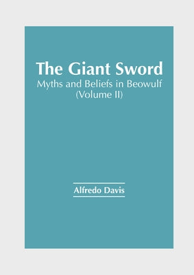 The Giant Sword: Myths and Beliefs in Beowulf (Volume II) by Davis, Alfredo