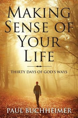 Making Sense of Your Life: Thirty Days of God's Ways by Buchheimer, Paul