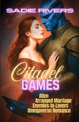 Citadel Games: Alien Arranged Marriage Enemies-to-Lovers Omegaverse Romance by Rivers, Sadie