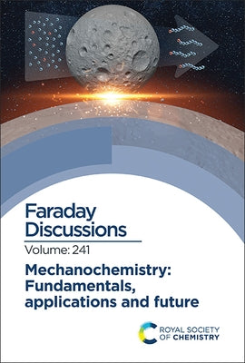Mechanochemistry: Fundamentals, Applications and Future: Faraday Discussion 241 by Royal Society of Chemistry