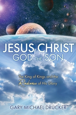 Jesus Christ God the Son: The King of Kings and the Radiance of His Glory by Drucker, Gary Michael