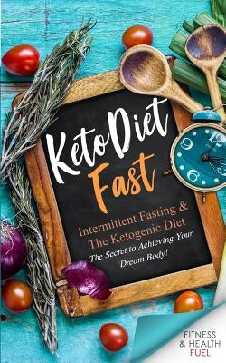 Keto Diet Fast: Intermittent Fasting & the Ketogenic Diet; The Secret to Achieving Your Dream Body! by Academy, Fh Fuel
