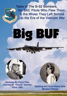 Big BUF: Tales of the B-52 Bombers, The SAC Pilots Who Flew Them & the Wives They Left Behind in the Era of the Vietnam War by Holmes, Merelyn