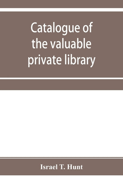 Catalogue of the valuable private library of the late Israel T. Hunt of Charleston, Mass., comprising rare Americana and early almanacs, from 1690-180 by T. Hunt, Israel