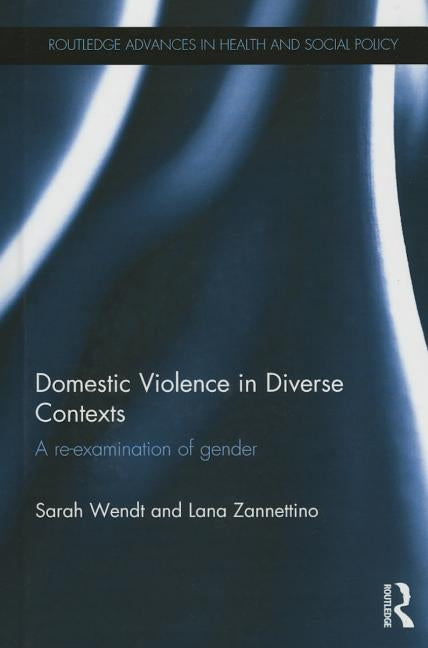 Domestic Violence in Diverse Contexts: A Re-examination of Gender by Wendt, Sarah
