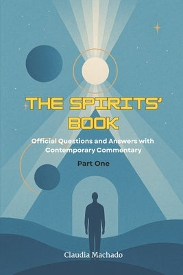 The Spirits' Book: Official Questions and Answers with Contemporary Commentary Part One by Machado, Claudia