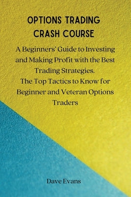 Options Trading Crash Course: A Beginners' Guide to Investing and Making Profit with the Best Trading Strategies. The Top Tactics to Know for Beginn by Dave Evans
