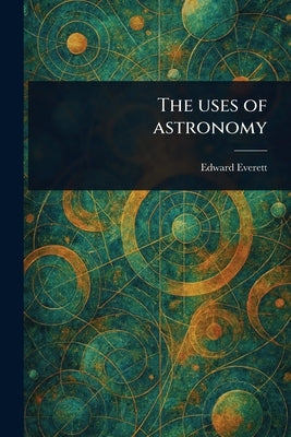 The Uses of Astronomy by Everett, Edward