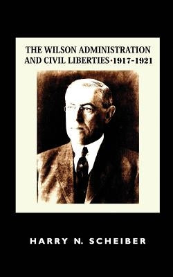 The Wilson Administration and Civil Liberties, 1917-1921 by Scheiber, Harry N.