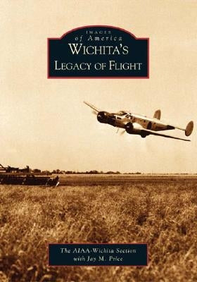 Wichita's Legacy of Flight by Aiaa-Wichita Section, The