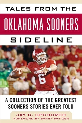 Tales from the Oklahoma Sooners Sideline: A Collection of the Greatest Sooners Stories Ever Told by Upchurch, Jay C.