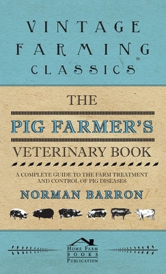 Pig Farmer's Veterinary Book - A Complete Guide to the Farm Treatment and Control of Pig Diseases by Barron, Norman