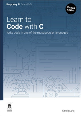 Learn to Code with C: Program with One of the World's Most Popular Languages by Long, Simon
