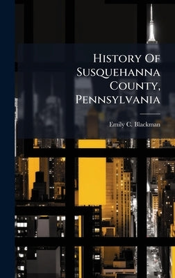 History Of Susquehanna County, Pennsylvania by Blackman, Emily C.