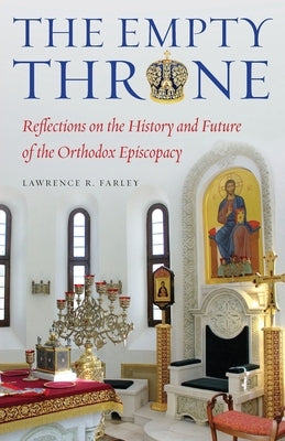 The Empty Throne: Reflections on the History and Future of the Orthodox Episcopacy by Farley, Lawrence R.